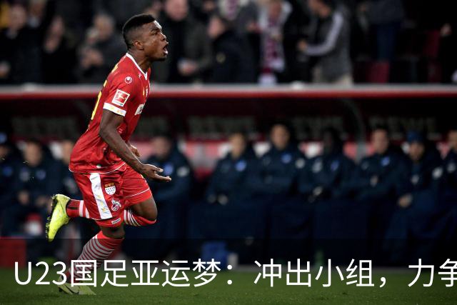 U23国足亚运梦：冲出小组，力争四强的精彩之旅